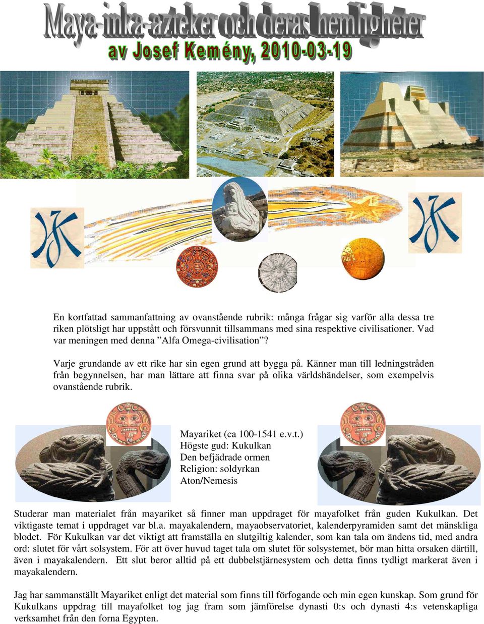 Känner man till ledningstråden från begynnelsen, har man lättare att finna svar på olika världshändelser, som exempelvis ovanstående rubrik. Mayariket (ca 100-1541 e.v.t.) Högste gud: Kukulkan Den befjädrade ormen Religion: soldyrkan Aton/Nemesis Studerar man materialet från mayariket så finner man uppdraget för mayafolket från guden Kukulkan.