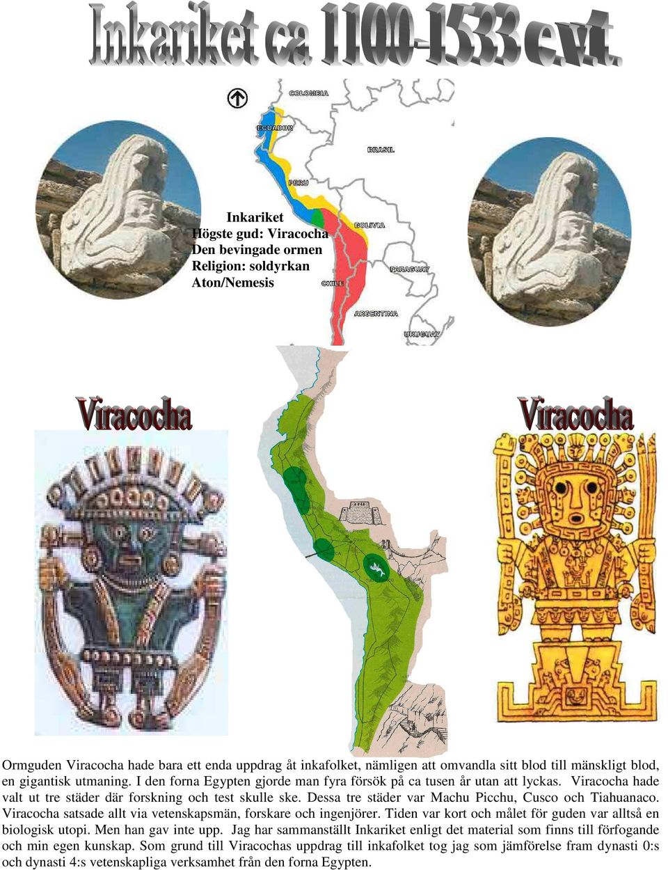 Dessa tre städer var Machu Picchu, Cusco och Tiahuanaco. Viracocha satsade allt via vetenskapsmän, forskare och ingenjörer. Tiden var kort och målet för guden var alltså en biologisk utopi.