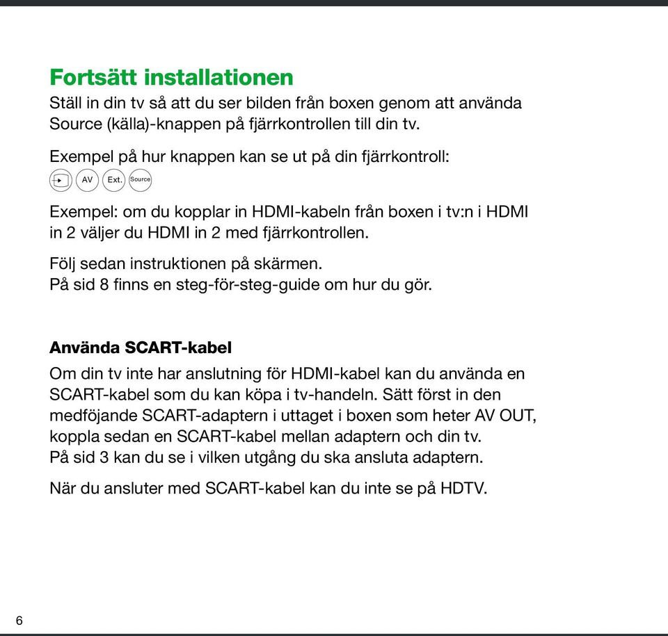 Följ sedan instruktionen på skärmen. På sid 8 finns en steg-för-steg-guide om hur du gör.