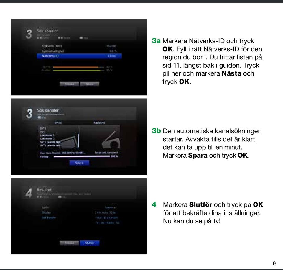 3b Den automatiska kanal sökningen startar. Avvakta tills det är klart, det kan ta upp till en minut.