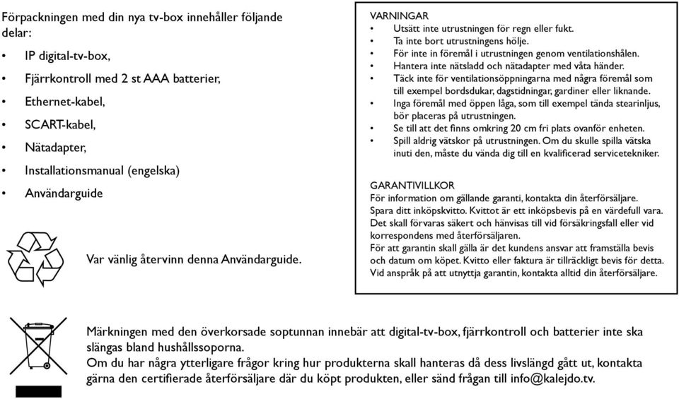 För inte in föremål i utrustningen genom ventilationshålen. Hantera inte nätsladd och nätadapter med våta händer.