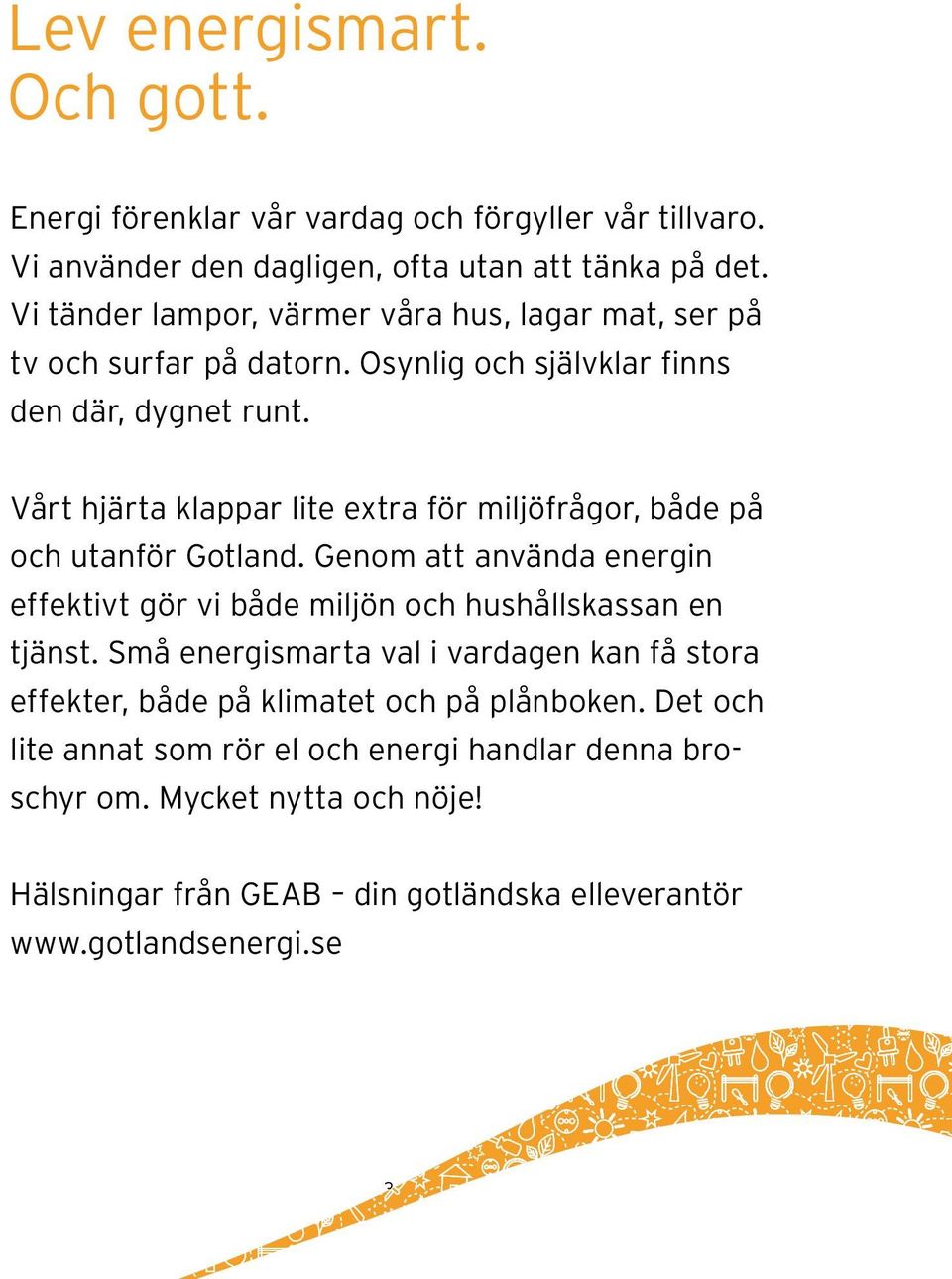 Vårt hjärta klappar lite extra för miljöfrågor, både på och utanför Gotland. Genom att använda energin effektivt gör vi både miljön och hushållskassan en tjänst.