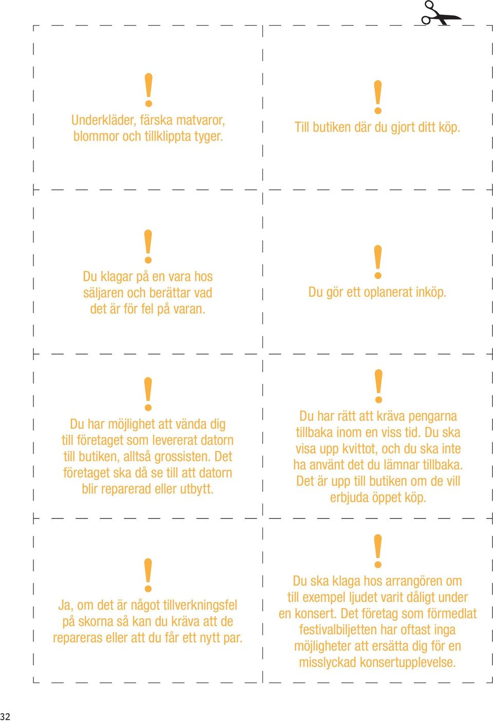 Du har rätt att kräva pengarna tillbaka inom en viss tid. Du ska visa upp kvittot, och du ska inte ha använt det du lämnar tillbaka. Det är upp till butiken om de vill erbjuda öppet köp.