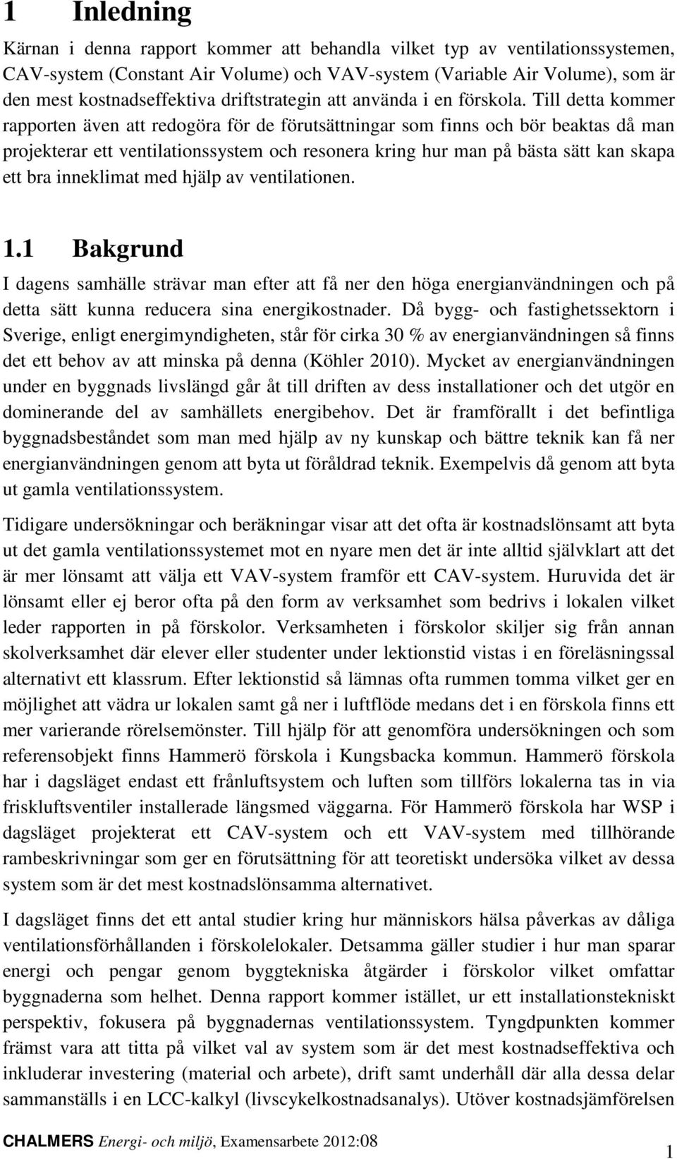Till detta kommer rapporten även att redogöra för de förutsättningar som finns och bör beaktas då man projekterar ett ventilationssystem och resonera kring hur man på bästa sätt kan skapa ett bra