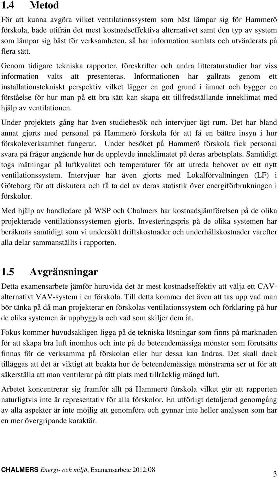 Informationen har gallrats genom ett installationstekniskt perspektiv vilket lägger en god grund i ämnet och bygger en förståelse för hur man på ett bra sätt kan skapa ett tillfredställande