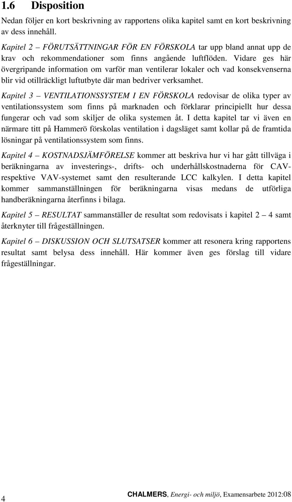 Vidare ges här övergripande information om varför man ventilerar lokaler och vad konsekvenserna blir vid otillräckligt luftutbyte där man bedriver verksamhet.