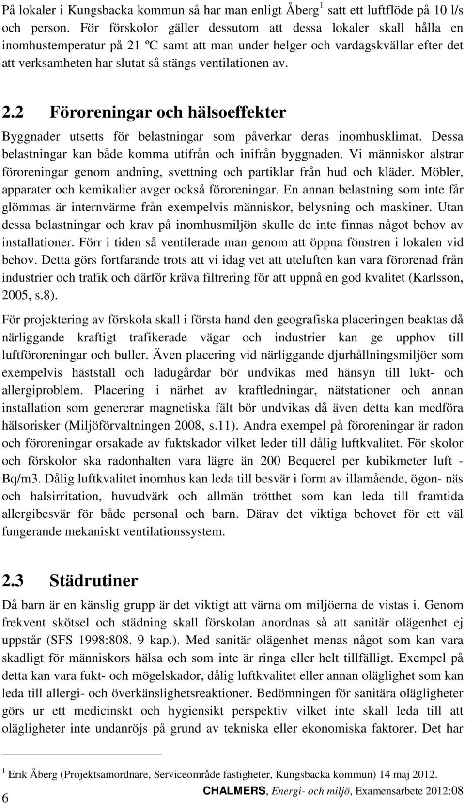 2.2 Föroreningar och hälsoeffekter Byggnader utsetts för belastningar som påverkar deras inomhusklimat. Dessa belastningar kan både komma utifrån och inifrån byggnaden.