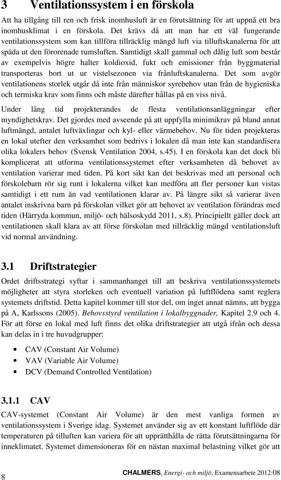 Samtidigt skall gammal och dålig luft som består av exempelvis högre halter koldioxid, fukt och emissioner från byggmaterial transporteras bort ut ur vistelsezonen via frånluftskanalerna.