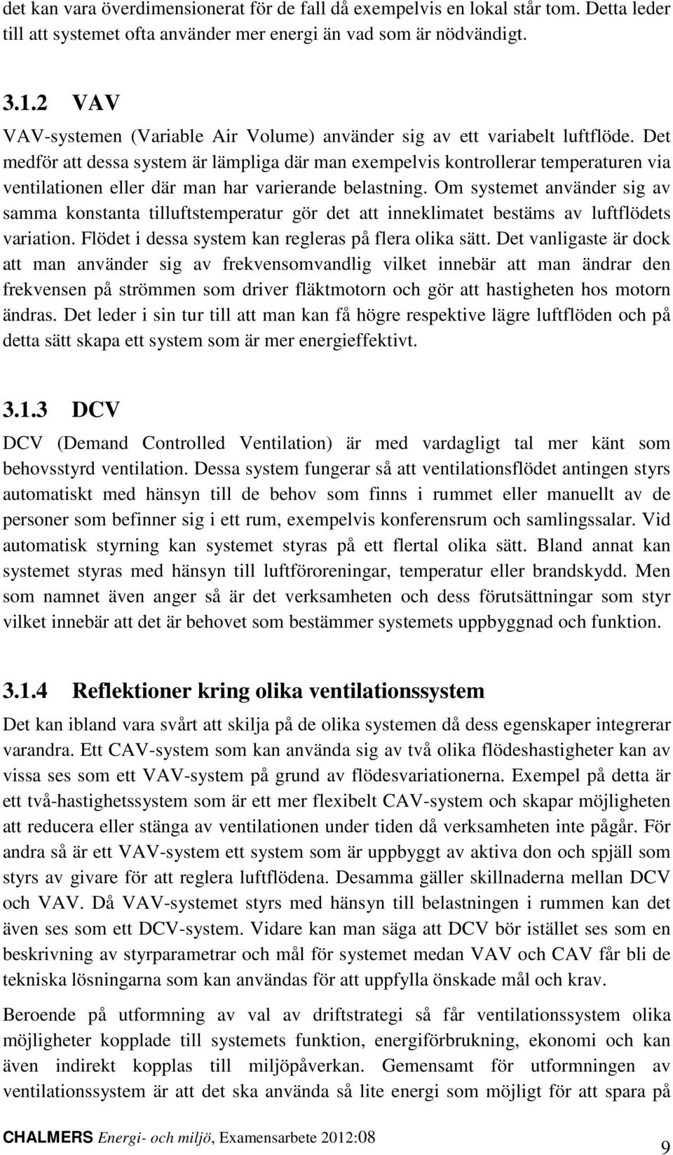 Det medför att dessa system är lämpliga där man exempelvis kontrollerar temperaturen via ventilationen eller där man har varierande belastning.