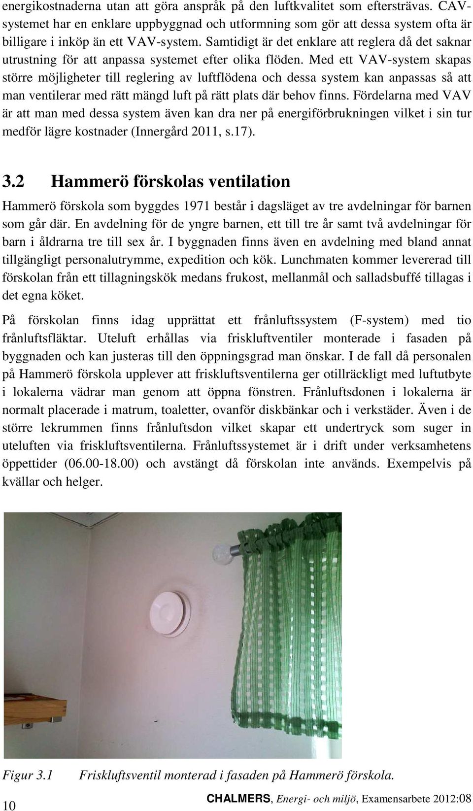 Med ett VAV-system skapas större möjligheter till reglering av luftflödena och dessa system kan anpassas så att man ventilerar med rätt mängd luft på rätt plats där behov finns.