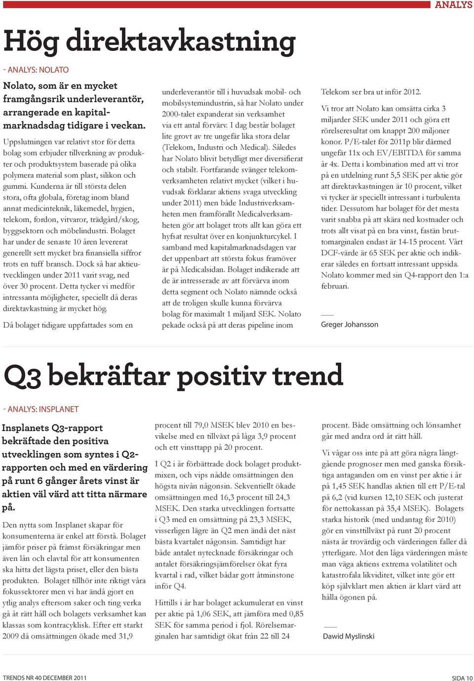 Kunderna är till största delen stora, ofta globala, företag inom bland annat medicinteknik, läkemedel, hygien, telekom, fordon, vitvaror, trädgård/skog, byggsektorn och möbelindustri.