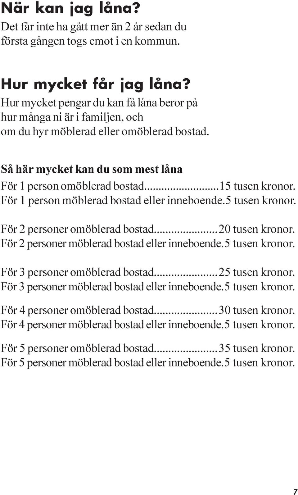 För 1 person möblerad bostad eller inneboende.5 tusen kronor. För 2 personer omöblerad bostad...20 tusen kronor. För 2 personer möblerad bostad eller inneboende.5 tusen kronor. För 3 personer omöblerad bostad.