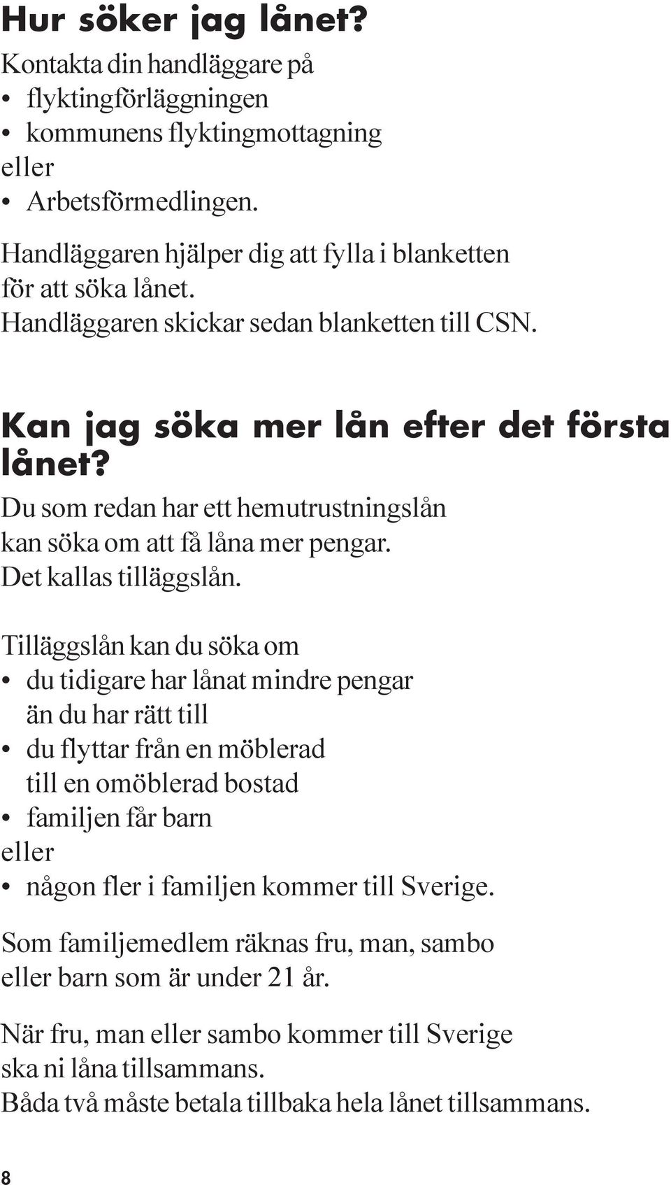 Tilläggslån kan du söka om du tidigare har lånat mindre pengar än du har rätt till du flyttar från en möblerad till en omöblerad bostad familjen får barn eller någon fler i familjen kommer till