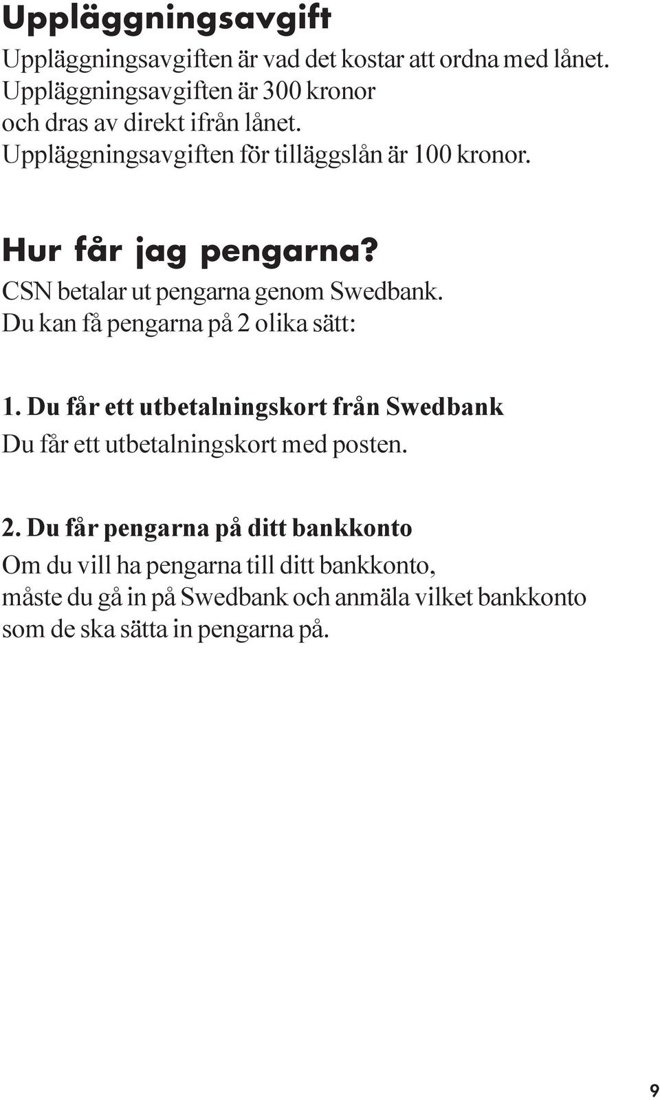 Hur får jag pengarna? CSN betalar ut pengarna genom Swedbank. Du kan få pengarna på 2 olika sätt: 1.