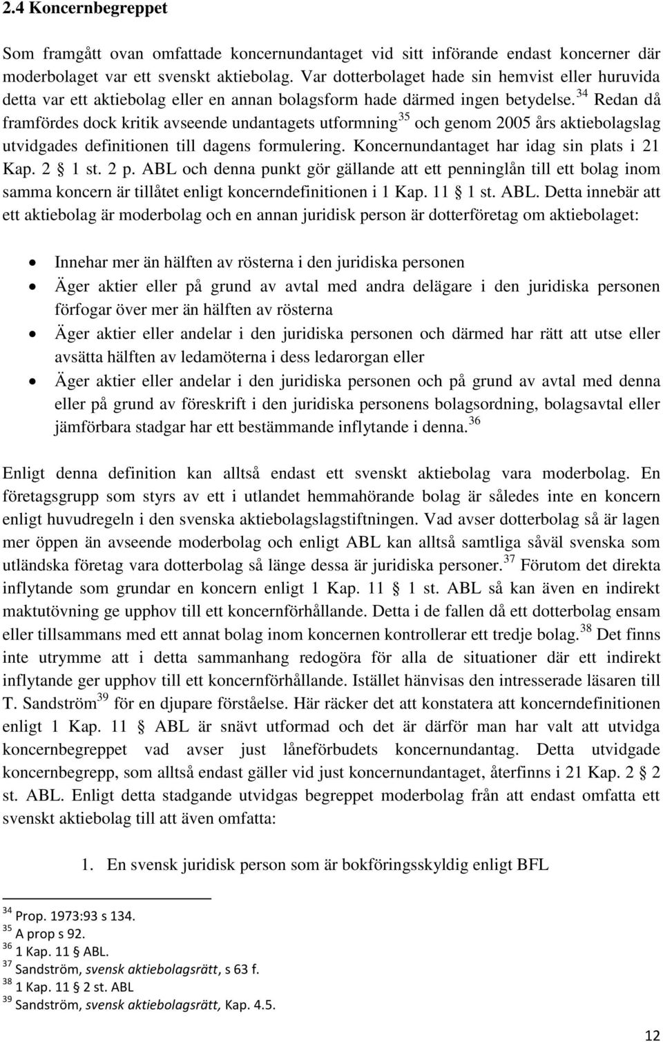 34 Redan då framfördes dock kritik avseende undantagets utformning 35 och genom 2005 års aktiebolagslag utvidgades definitionen till dagens formulering. Koncernundantaget har idag sin plats i 21 Kap.