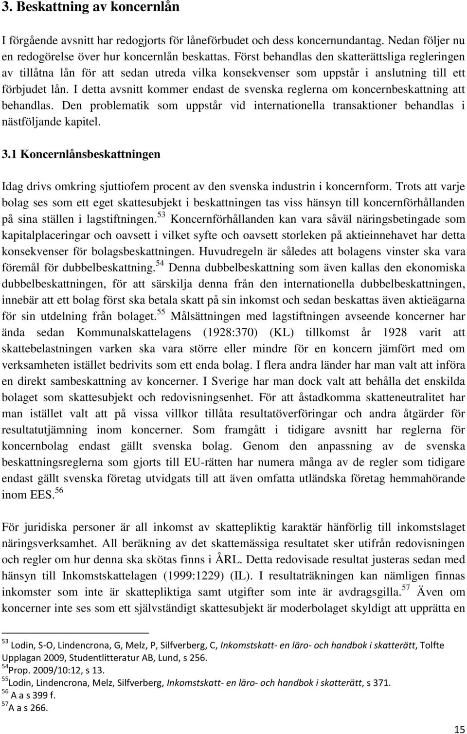 I detta avsnitt kommer endast de svenska reglerna om koncernbeskattning att behandlas. Den problematik som uppstår vid internationella transaktioner behandlas i nästföljande kapitel. 3.