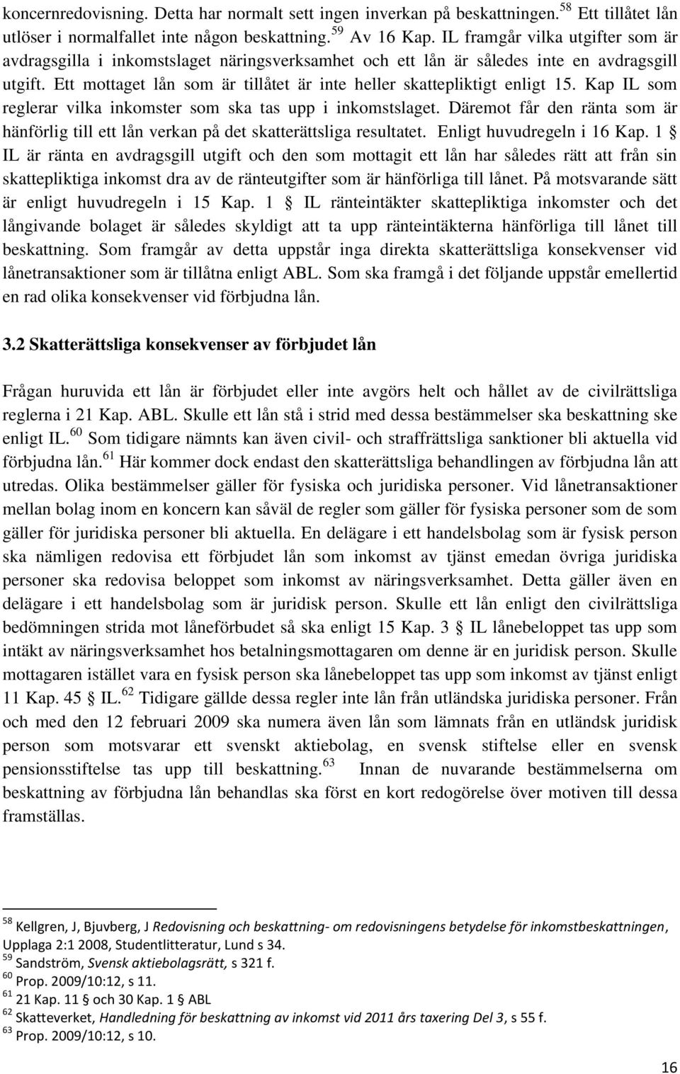 Ett mottaget lån som är tillåtet är inte heller skattepliktigt enligt 15. Kap IL som reglerar vilka inkomster som ska tas upp i inkomstslaget.