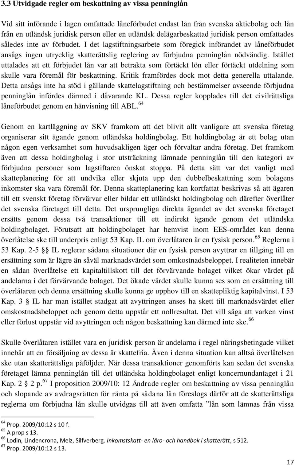 I det lagstiftningsarbete som föregick införandet av låneförbudet ansågs ingen utrycklig skatterättslig reglering av förbjudna penninglån nödvändig.