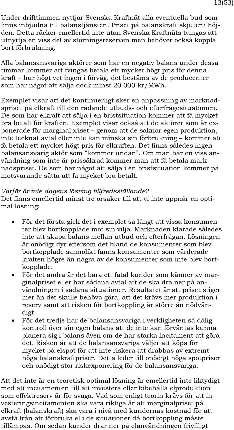 Alla balansansvariga aktörer som har en negativ balans under dessa timmar kommer att tvingas betala ett mycket högt pris för denna kraft hur högt vet ingen i förväg, det bestäms av de producenter som