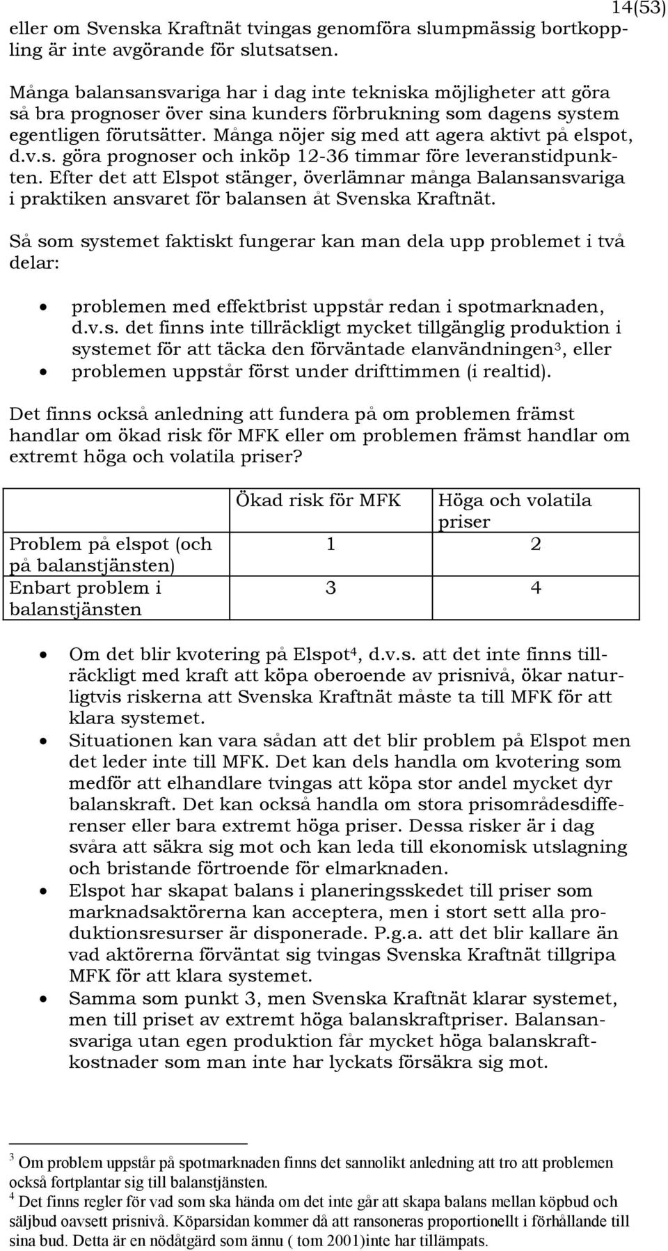 Många nöjer sig med att agera aktivt på elspot, d.v.s. göra prognoser och inköp 12-36 timmar före leveranstidpunkten.