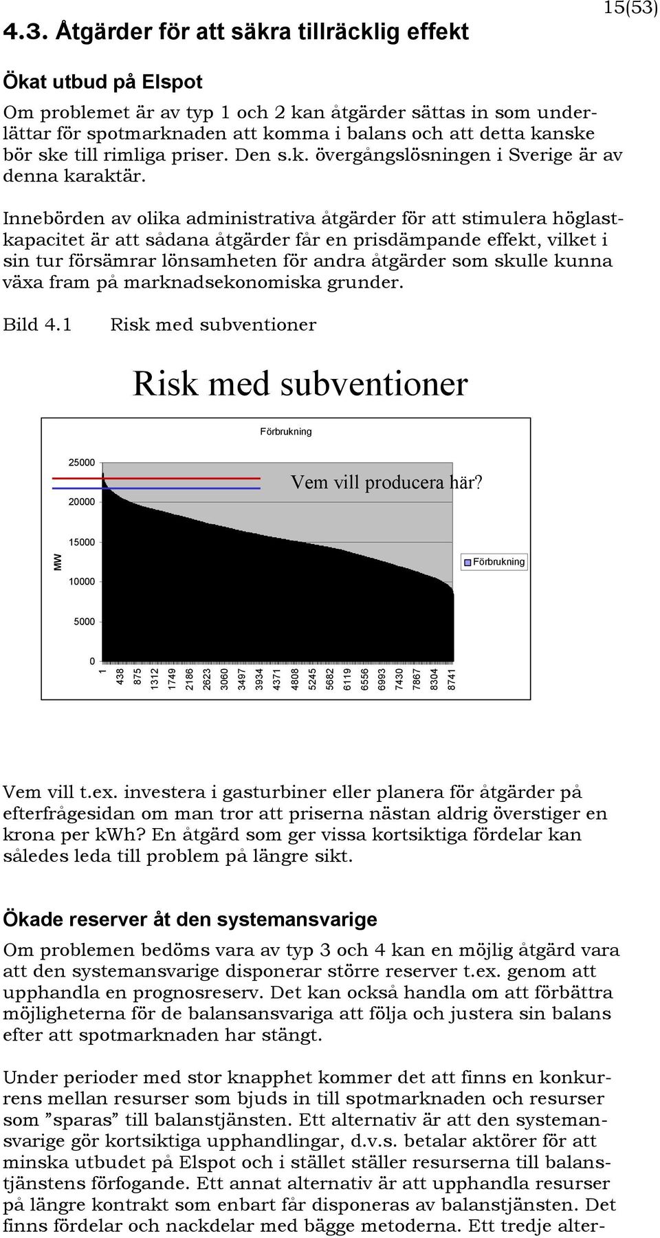Innebörden av olika administrativa åtgärder för att stimulera höglastkapacitet är att sådana åtgärder får en prisdämpande effekt, vilket i sin tur försämrar lönsamheten för andra åtgärder som skulle
