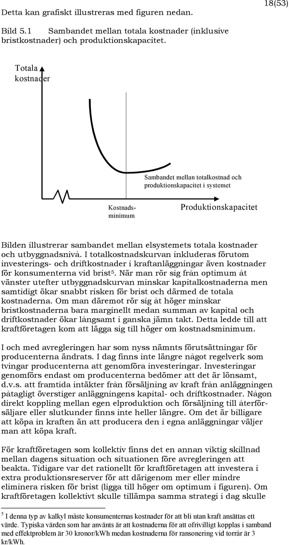 utbyggnadsnivå. I totalkostnadskurvan inkluderas förutom investerings- och driftkostnader i kraftanläggningar även kostnader för konsumenterna vid brist 5.