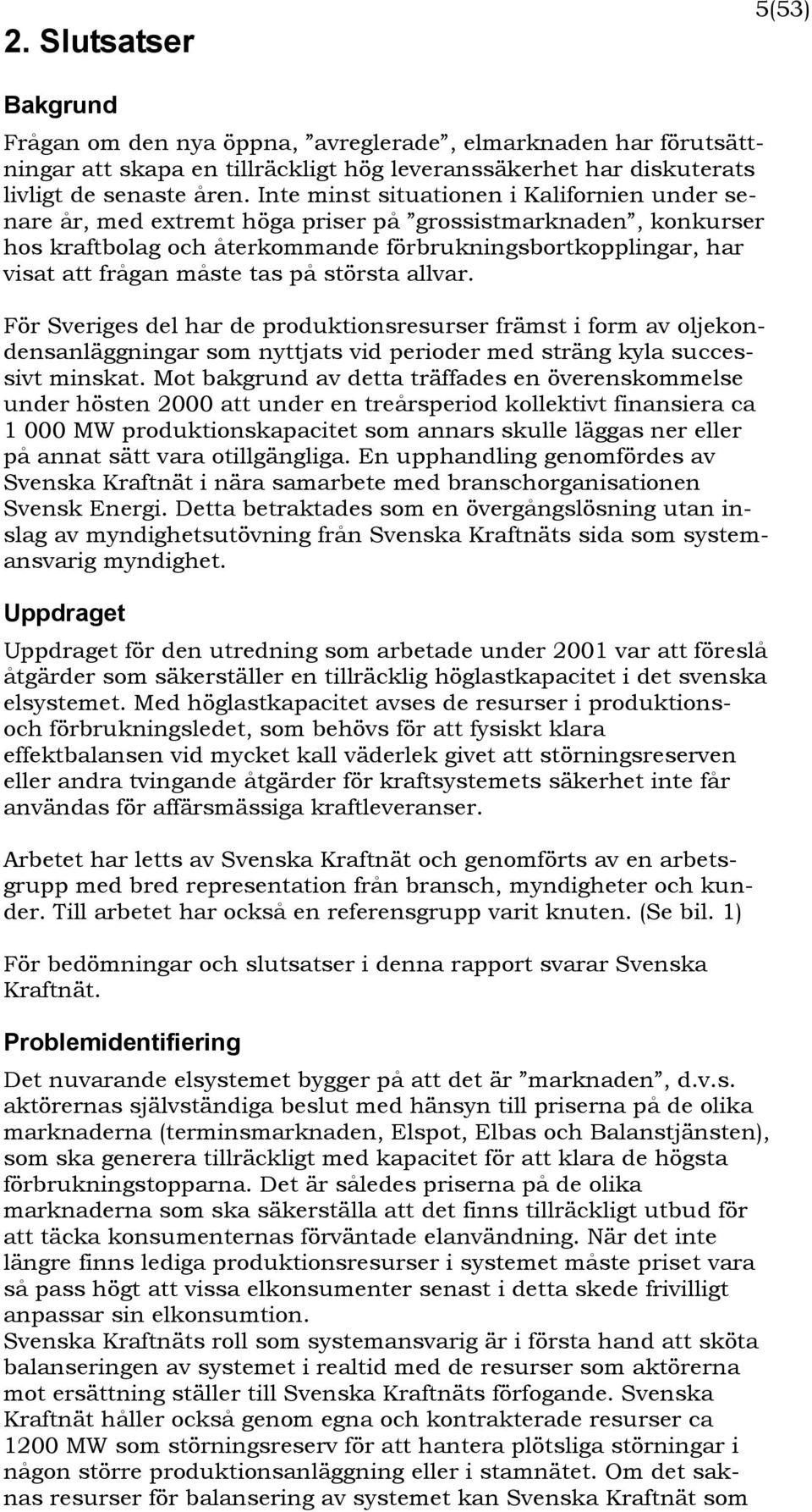 tas på största allvar. För Sveriges del har de produktionsresurser främst i form av oljekondensanläggningar som nyttjats vid perioder med sträng kyla successivt minskat.