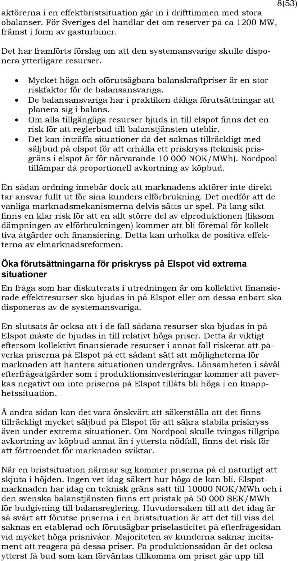 De balansansvariga har i praktiken dåliga förutsättningar att planera sig i balans. Om alla tillgängliga resurser bjuds in till elspot finns det en risk för att reglerbud till balanstjänsten uteblir.