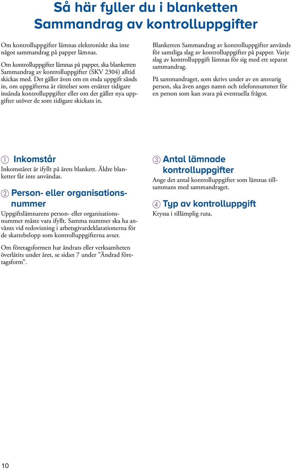 Det gäller även om en enda uppgift sänds in, om uppgifterna är rättelser som ersätter tidigare insända kontrolluppgifter eller om det gäller nya uppgifter utöver de som tidigare skickats in.