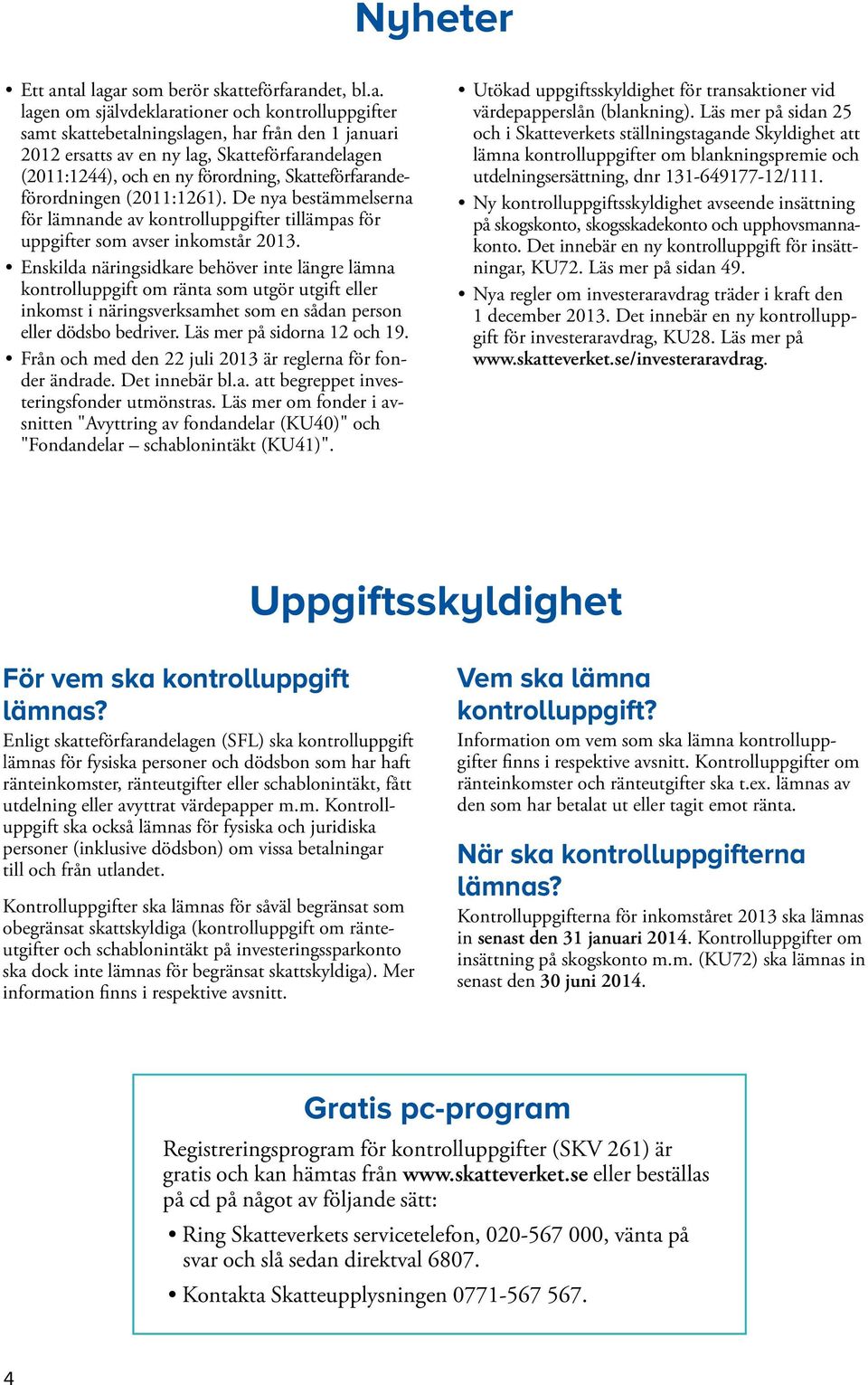 (2011:1244), och en ny förordning, Skatteförfarandeförordningen (2011:1261). De nya bestämmelserna för lämnande av kontrolluppgifter tillämpas för upp gifter som avser inkomstår 2013.