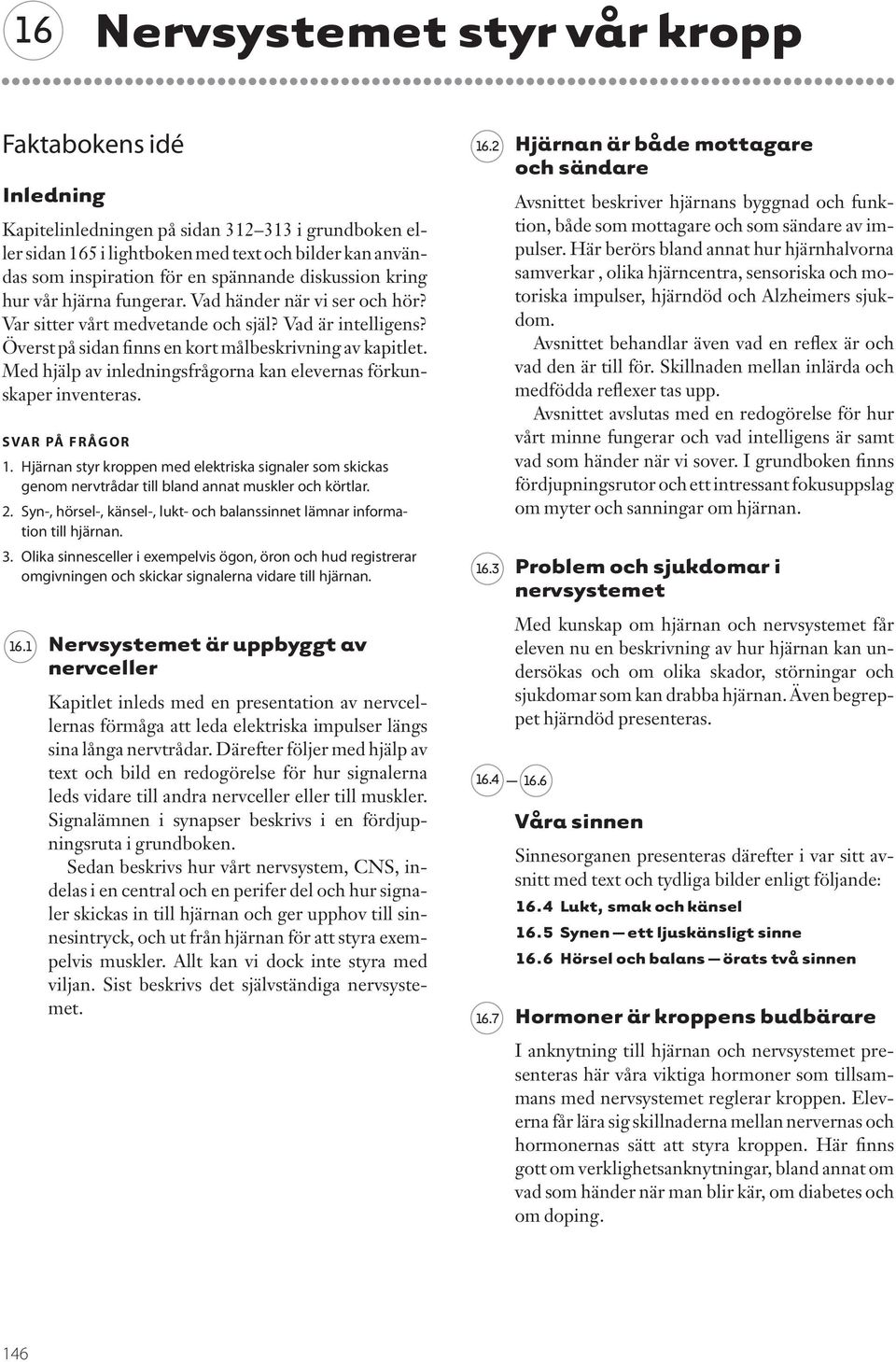 Med hjälp av inledningsfrågorna kan elevernas förkunskaper inventeras. SVR PÅ FRÅGOR 1. Hjärnan styr kroppen med elektriska signaler som skickas genom nervtrådar till bland annat muskler och körtlar.