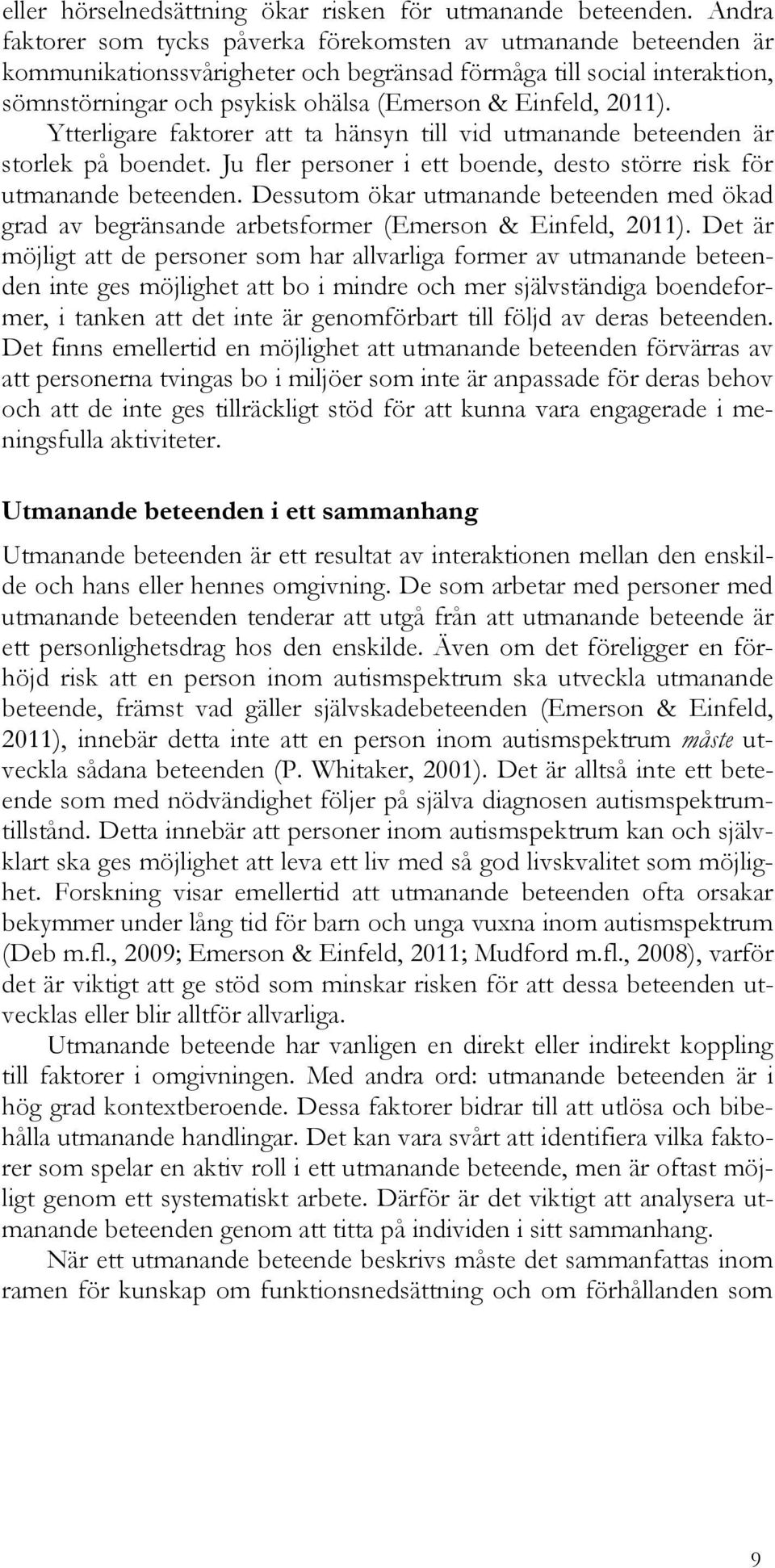 2011). Ytterligare faktorer att ta hänsyn till vid utmanande beteenden är storlek på boendet. Ju fler personer i ett boende, desto större risk för utmanande beteenden.