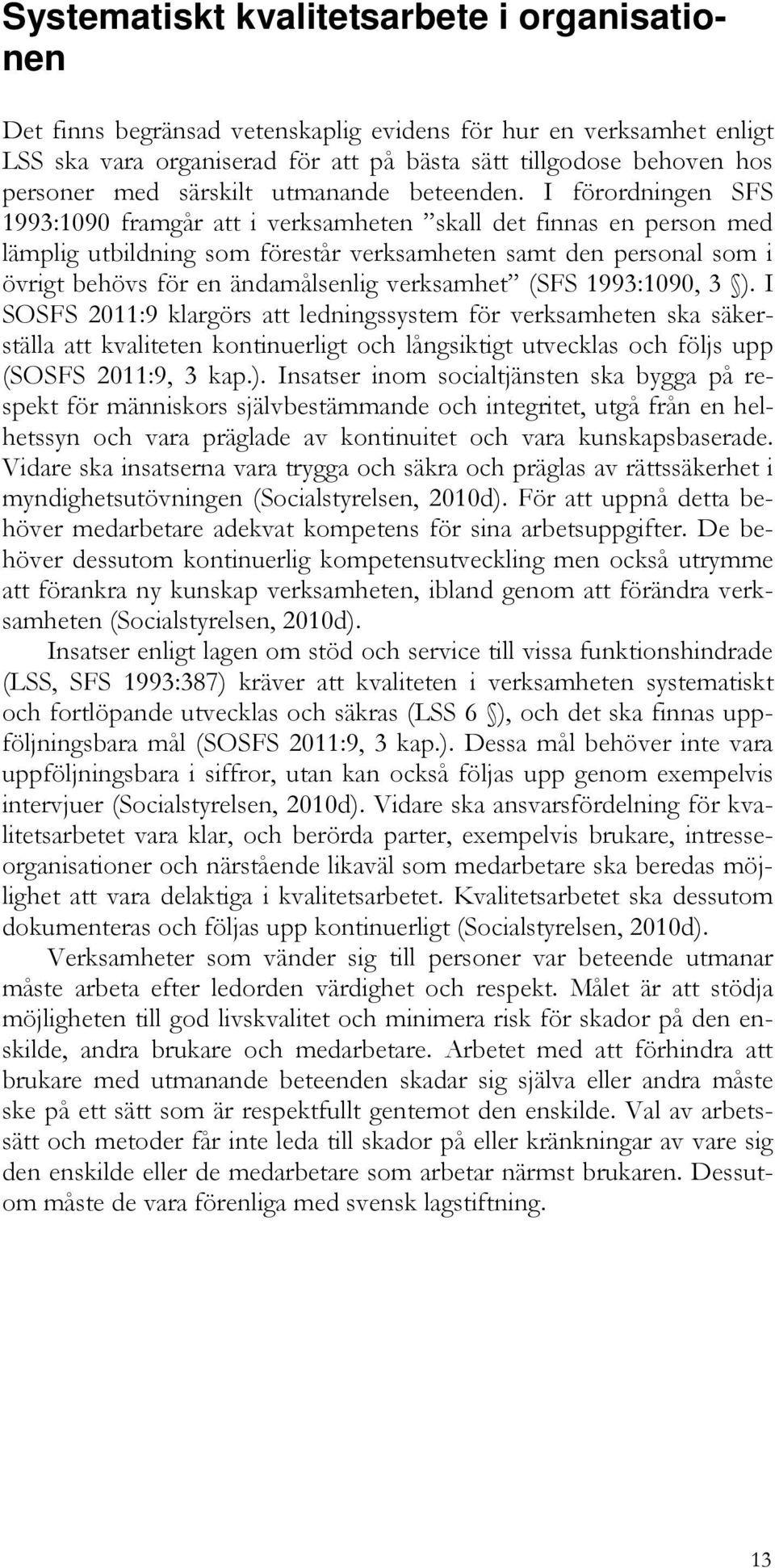 I förordningen SFS 1993:1090 framgår att i verksamheten skall det finnas en person med lämplig utbildning som förestår verksamheten samt den personal som i övrigt behövs för en ändamålsenlig