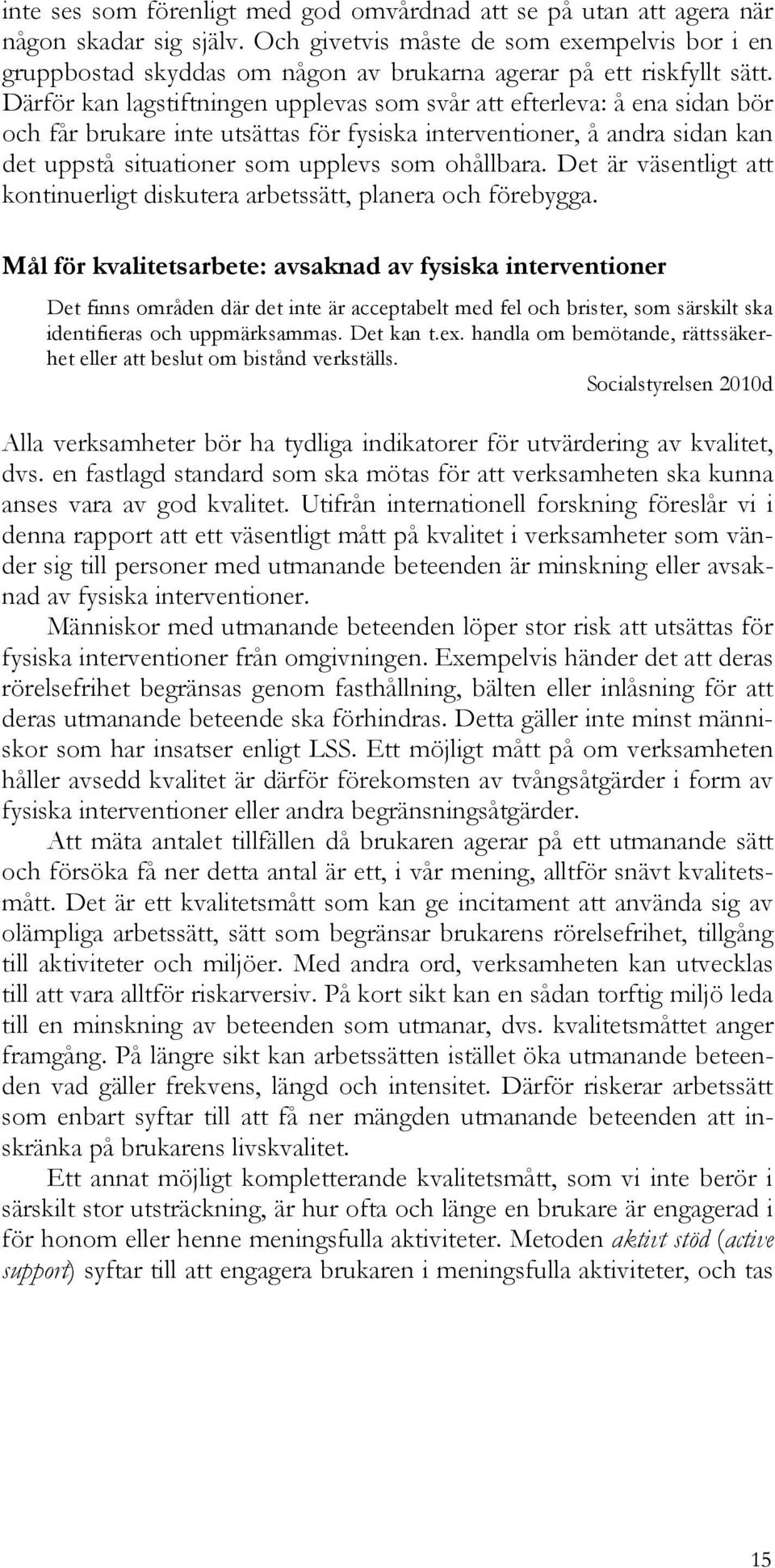 Därför kan lagstiftningen upplevas som svår att efterleva: å ena sidan bör och får brukare inte utsättas för fysiska interventioner, å andra sidan kan det uppstå situationer som upplevs som ohållbara.