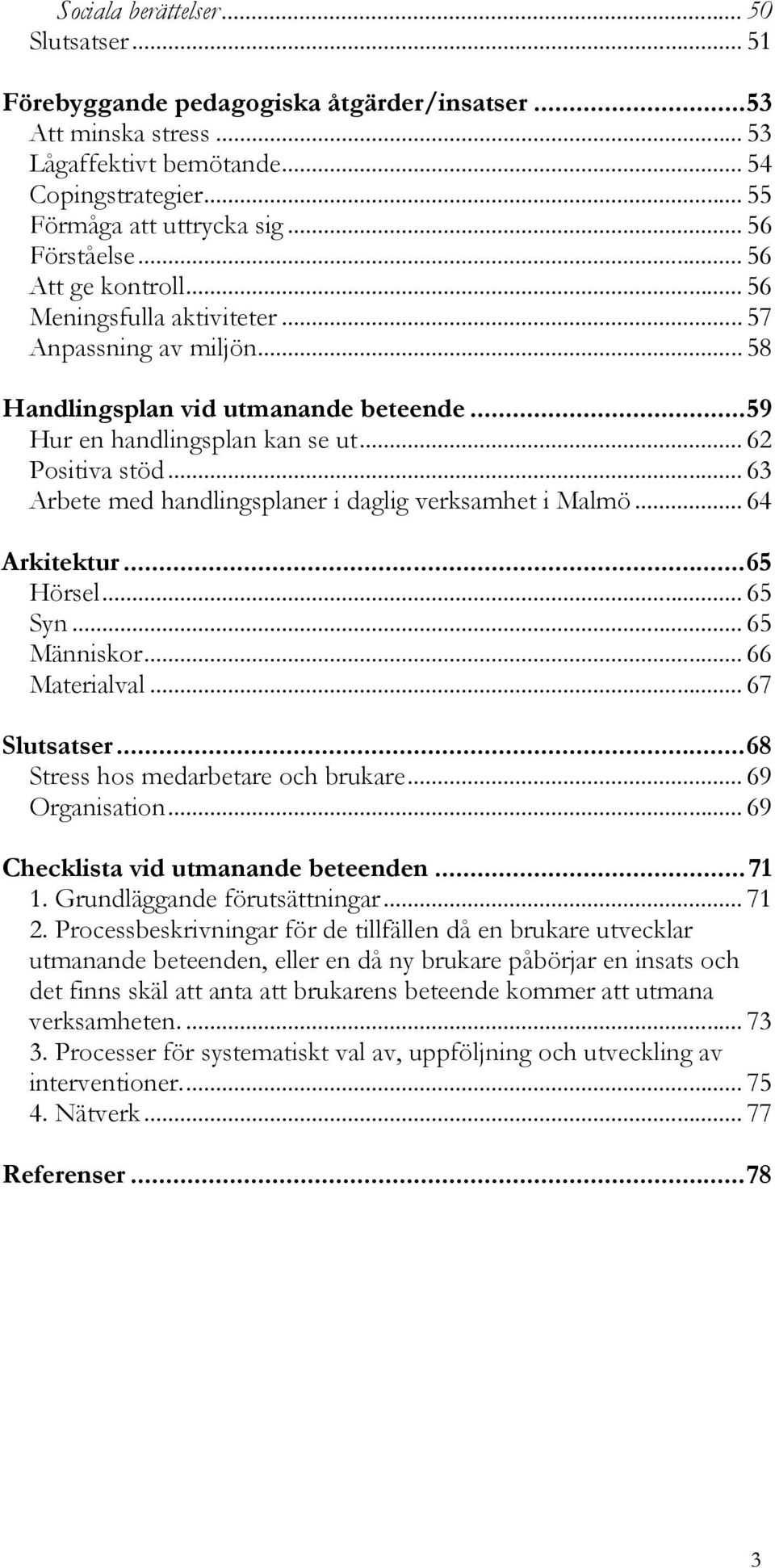 .. 63 Arbete med handlingsplaner i daglig verksamhet i Malmö... 64 Arkitektur...65 Hörsel... 65 Syn... 65 Människor... 66 Materialval... 67 Slutsatser...68 Stress hos medarbetare och brukare.