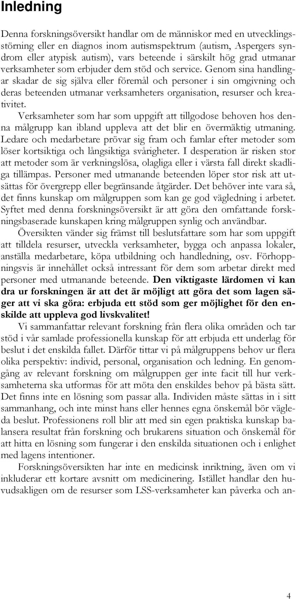 Genom sina handlingar skadar de sig själva eller föremål och personer i sin omgivning och deras beteenden utmanar verksamheters organisation, resurser och kreativitet.