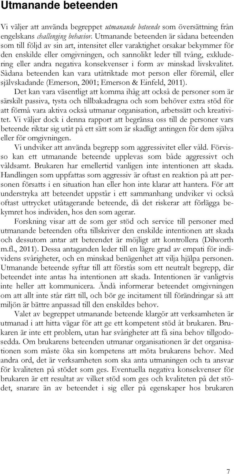 andra negativa konsekvenser i form av minskad livskvalitet. Sådana beteenden kan vara utåtriktade mot person eller föremål, eller självskadande (Emerson, 2001; Emerson & Einfeld, 2011).