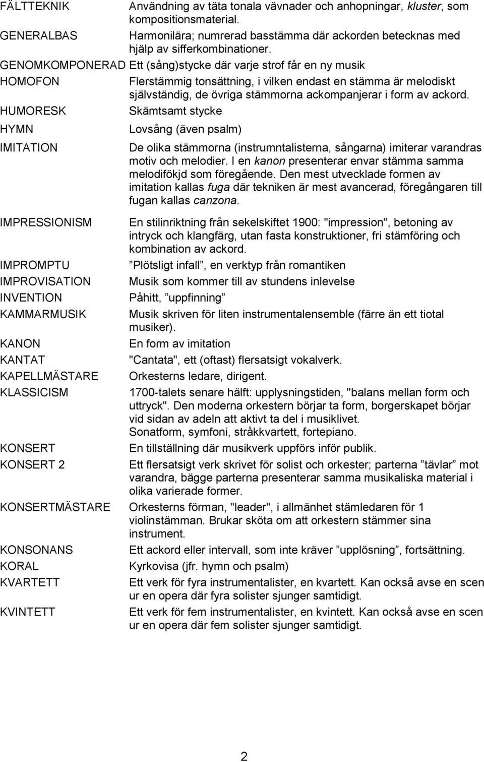 ackord. HUMORESK Skämtsamt stycke HYMN Lovsång (även psalm) IMITATION De olika stämmorna (instrumntalisterna, sångarna) imiterar varandras motiv och melodier.