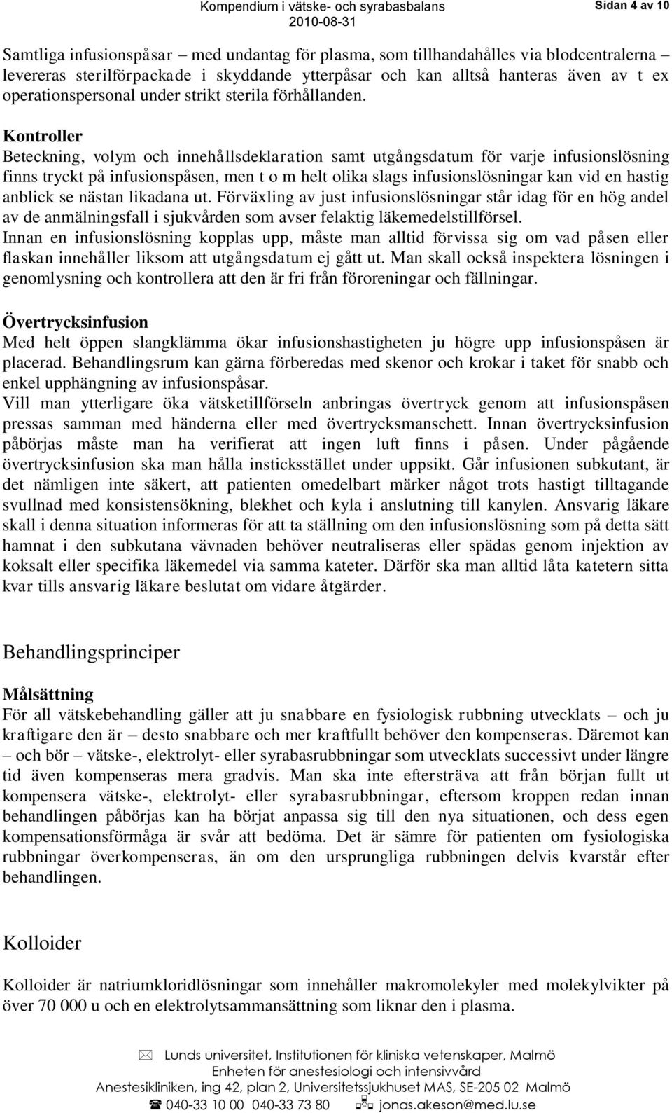 Kontroller Beteckning, volym och innehållsdeklaration samt utgångsdatum för varje infusionslösning finns tryckt på infusionspåsen, men t o m helt olika slags infusionslösningar kan vid en hastig