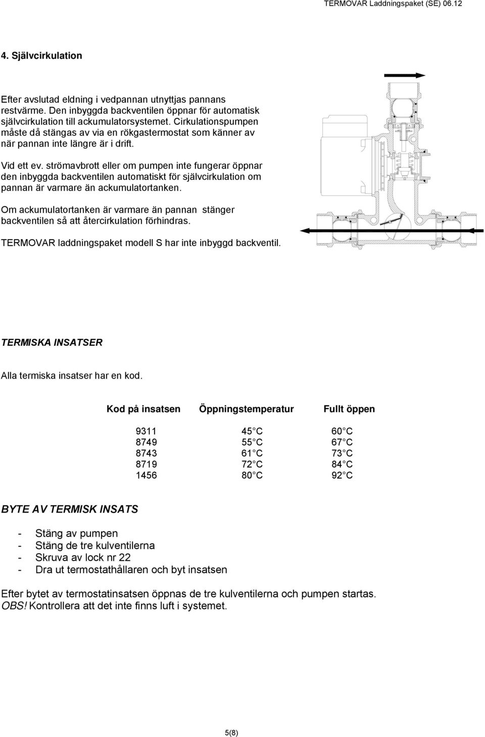 Cirkulationspumpen måste då stängas av via en rökgastermostat som känner av när pannan inte längre är i drift. Vid ett ev.