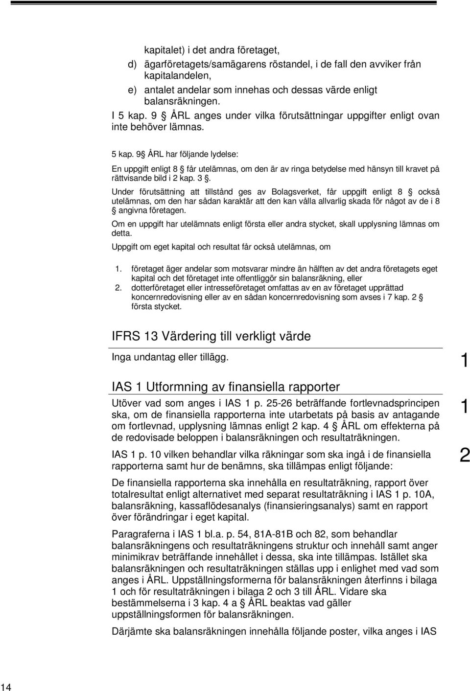 9 ÅRL har följande lydelse: En uppgift enligt 8 får utelämnas, om den är av ringa betydelse med hänsyn till kravet på rättvisande bild i 2 kap. 3.