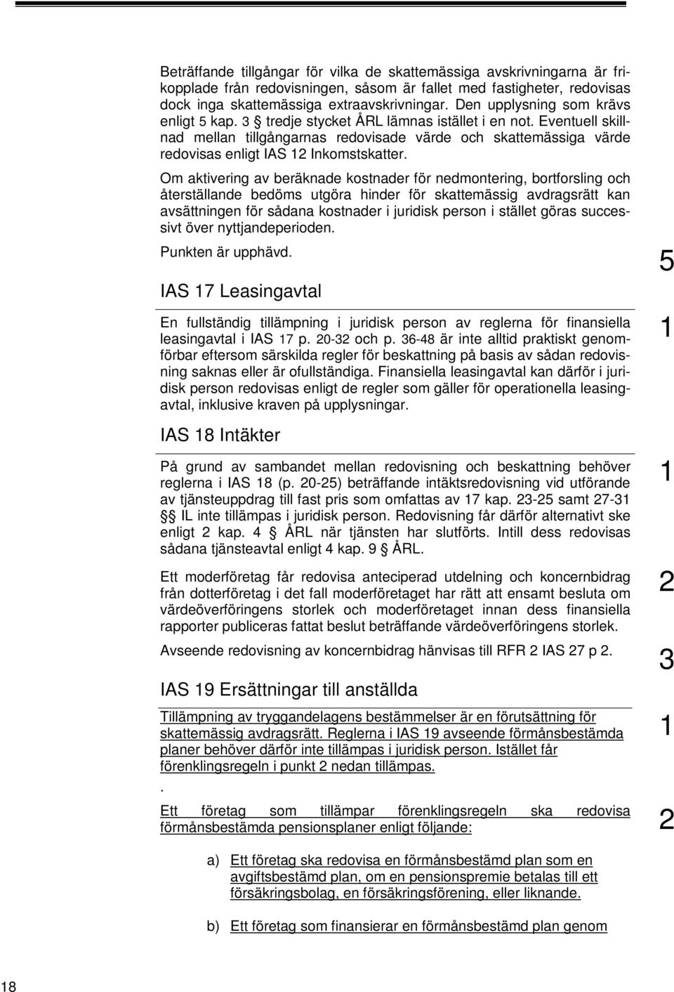 Eventuell skillnad mellan tillgångarnas redovisade värde och skattemässiga värde redovisas enligt IAS 2 Inkomstskatter.