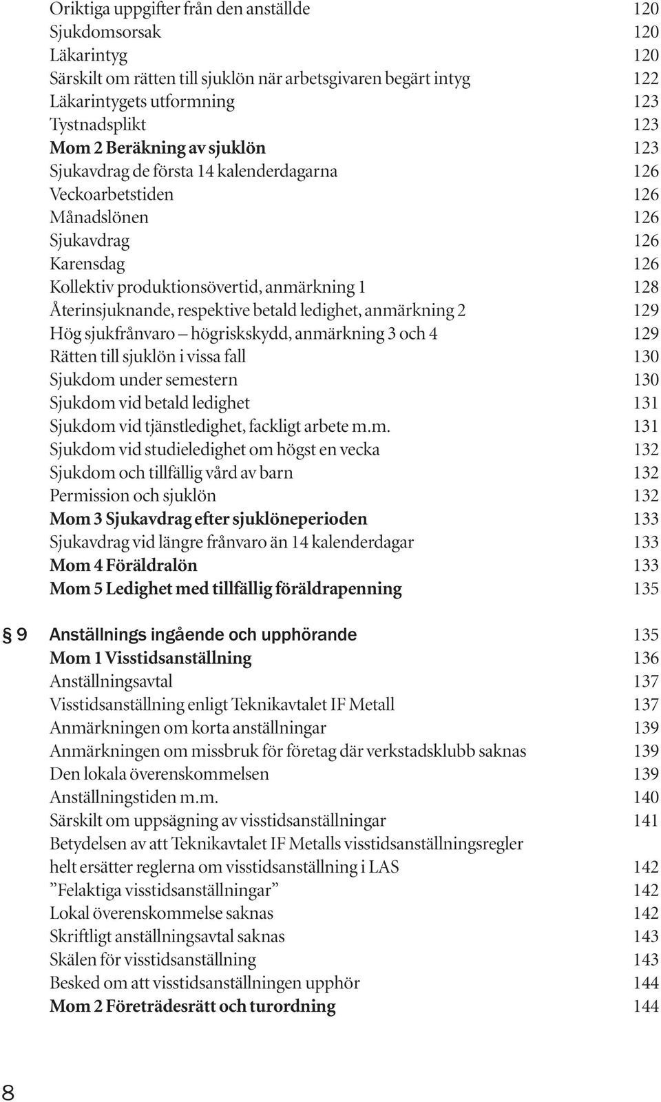 respektive betald ledighet, anmärkning 2 129 Hög sjukfrånvaro högriskskydd, anmärkning 3 och 4 129 Rätten till sjuklön i vissa fall 130 Sjukdom under semestern 130 Sjukdom vid betald ledighet 131