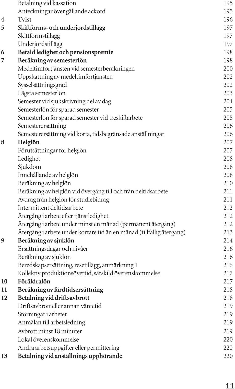 del av dag 204 Semesterlön för sparad semester 205 Semesterlön för sparad semester vid treskiftarbete 205 Semesterersättning 206 Semesterersättning vid korta, tidsbegränsade anställningar 206 8