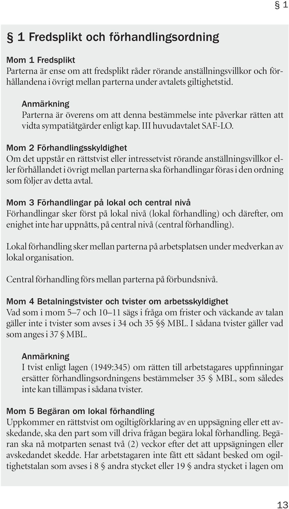 Mom 2 Förhandlingsskyldighet Om det uppstår en rättstvist eller intressetvist rörande anställningsvillkor eller förhållandet i övrigt mellan parterna ska förhandlingar föras i den ordning som följer