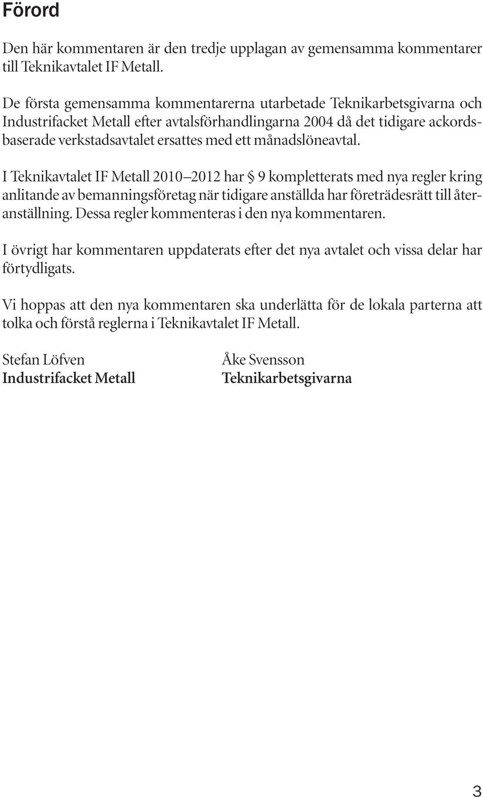 månadslöneavtal. I Teknikavtalet IF Metall 2010 2012 har 9 kompletterats med nya regler kring anlitande av bemanningsföretag när tidigare anställda har företrädesrätt till återanställning.