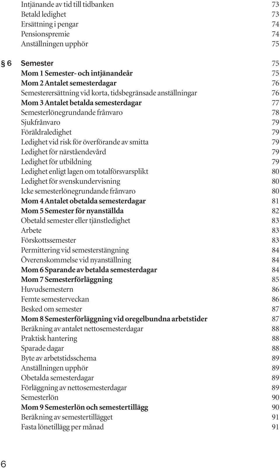 överförande av smitta 79 Ledighet för närståendevård 79 Ledighet för utbildning 79 Ledighet enligt lagen om totalförsvarsplikt 80 Ledighet för svenskundervisning 80 Icke semesterlönegrundande