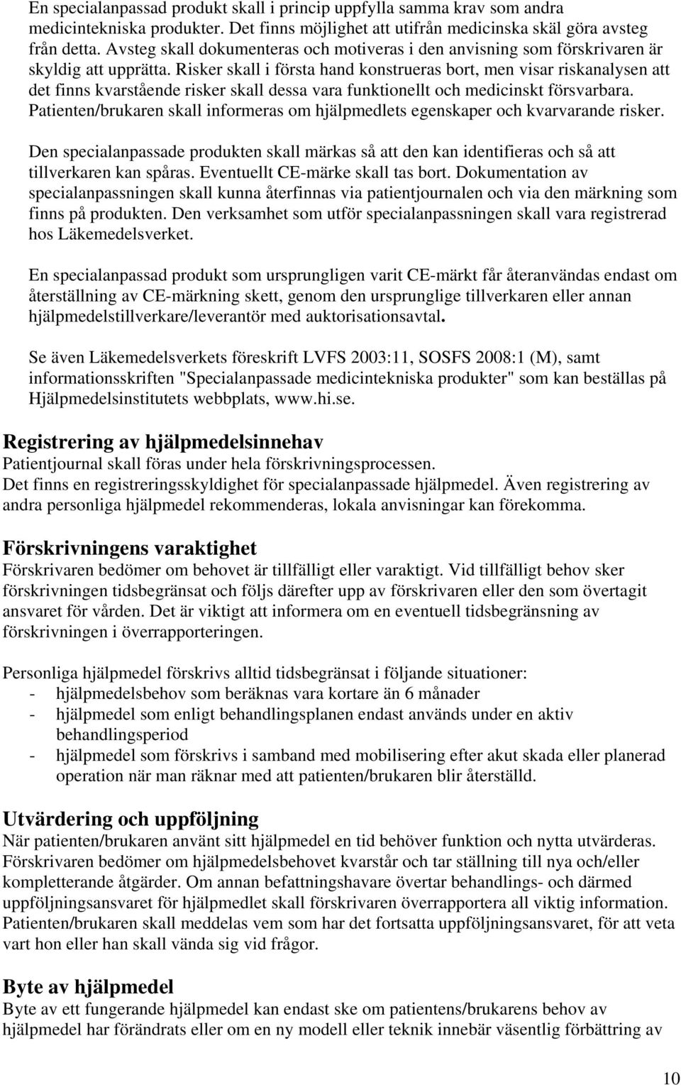 Risker skall i första hand konstrueras bort, men visar riskanalysen att det finns kvarstående risker skall dessa vara funktionellt och medicinskt försvarbara.
