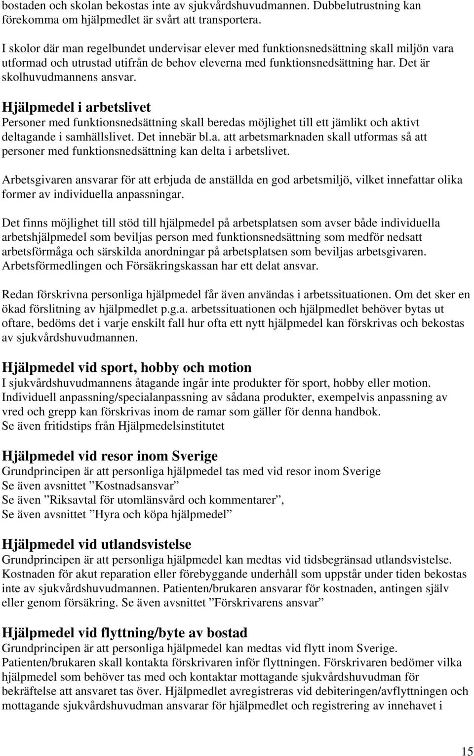 Hjälpmedel i arbetslivet Personer med funktionsnedsättning skall beredas möjlighet till ett jämlikt och aktivt deltagande i samhällslivet. Det innebär bl.a. att arbetsmarknaden skall utformas så att personer med funktionsnedsättning kan delta i arbetslivet.