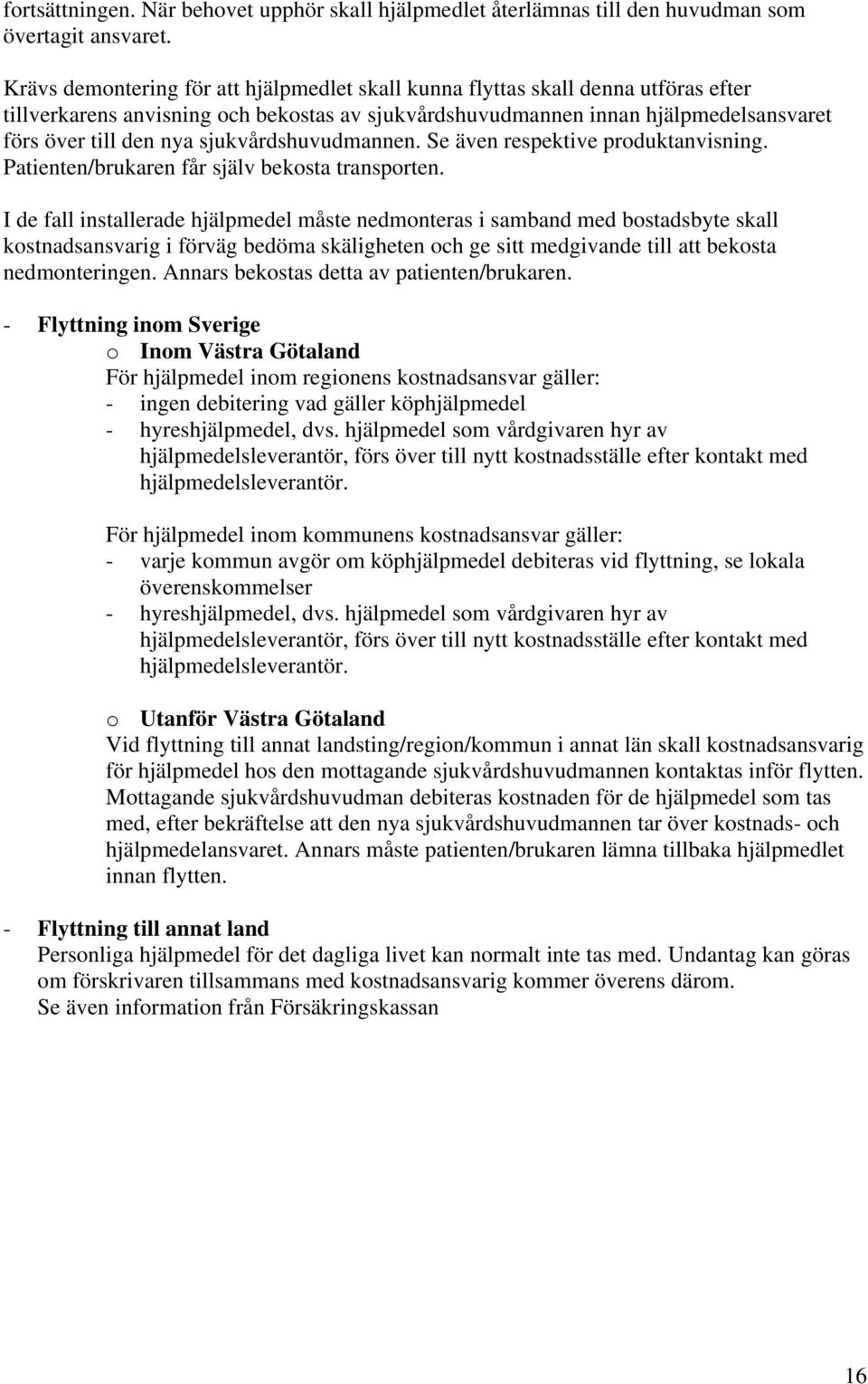 sjukvårdshuvudmannen. Se även respektive produktanvisning. Patienten/brukaren får själv bekosta transporten.